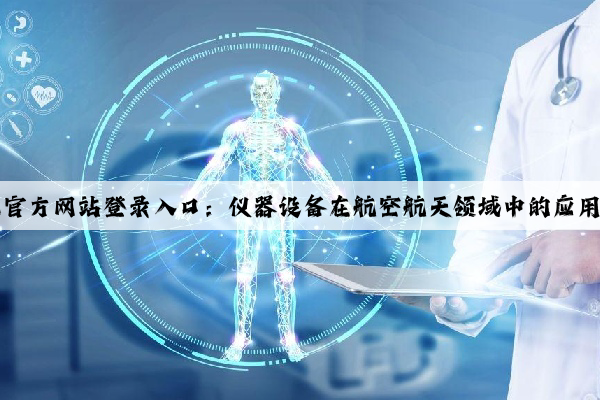 kaiyun官方网站登录入口：仪器设备在航空航天领域中的应用和发展
