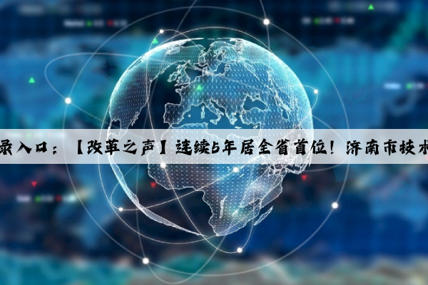 kaiyun官方网站登录入口：【改革之声】连续5年居全省首位！济南市技术合同成交额再突破