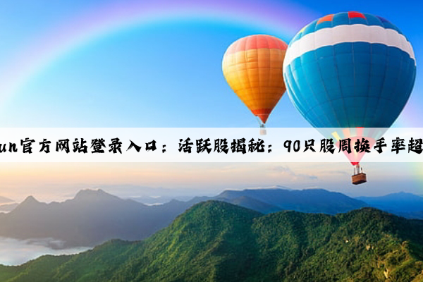 kaiyun官方网站登录入口：活跃股揭秘：90只股周换手率超100%